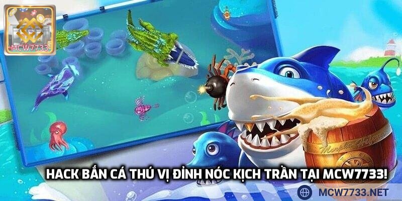 Hack bắn cá thú vị đỉnh nóc kịch trần tại MCW7733!